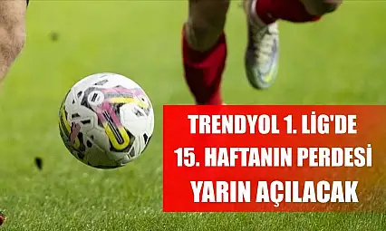 Trendyol 1. Lig'de 15. haftanın perdesi yarın açılacak
