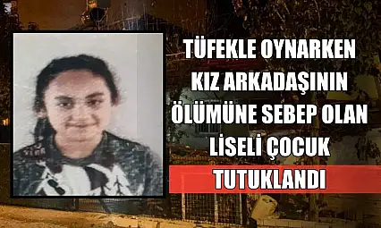 Tüfekle oynarken kız arkadaşının ölümüne sebep olan liseli çocuk tutuklandı