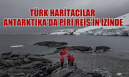 Türk Haritacılar Antarktika'da Piri Reis'in izinde