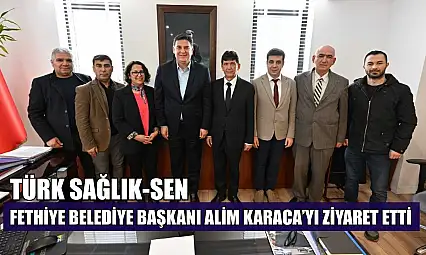 Türk Sağlık-Sen Fethiye Belediye Başkanı Alim Karaca'yı ziyaret etti