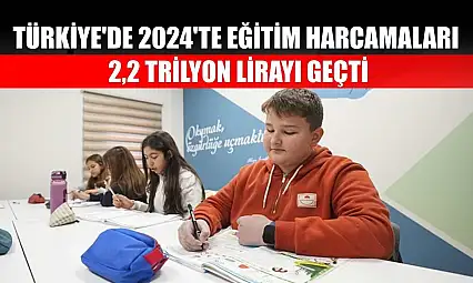 Türkiye'de 2024'te eğitim harcamaları 2,2 trilyon lirayı geçti