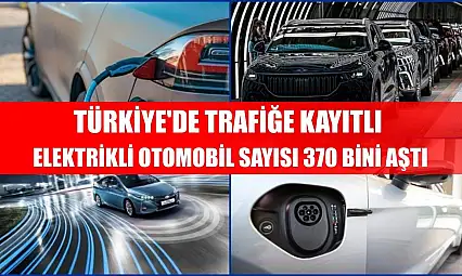 Türkiye'de trafiğe kayıtlı elektrikli otomobil sayısı 370 bini aştı