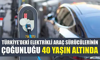 Türkiye'deki elektrikli araç sürücülerinin çoğunluğu 40 yaşın altında