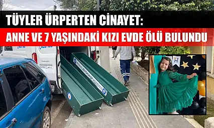 Tüyler ürperten cinayet: Anne ve 7 yaşındaki kızı evde ölü bulundu