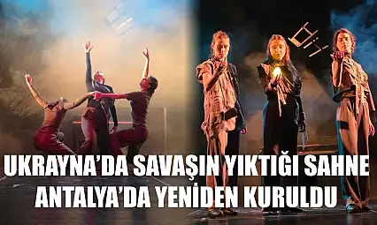 Ukrayna'da savaşın yıktığı sahne, Antalya'da yeniden kuruldu