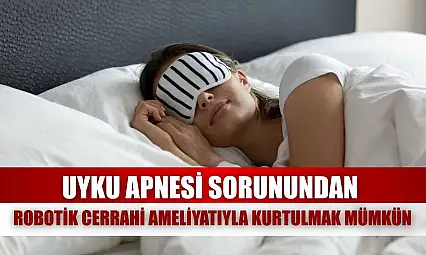 Uyku apnesi sorunundan robotik cerrahi ameliyatıyla kurtulmak mümkün