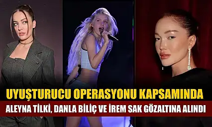 Uyuşturucu operasyonu kapsamında Aleyna Tilki, Danla Biliç ve İrem Sak gözaltına alındı