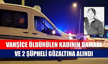 Vahşice öldürülen kadının damadı ve 2 şüpheli gözaltına alındı