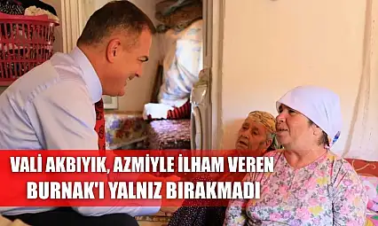 Vali Akbıyık, azmiyle ilham veren Burnak'ı yalnız bırakmadı