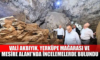 Vali Akbıyık, Yerküpe Mağarası ve Mesire Alanı'nda incelemelerde bulundu