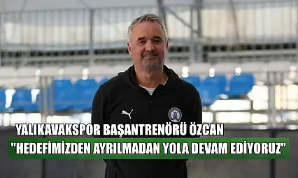 Yalıkavakspor Başantrenörü Özcan: 'Hedefimizden ayrılmadan yola devam ediyoruz'