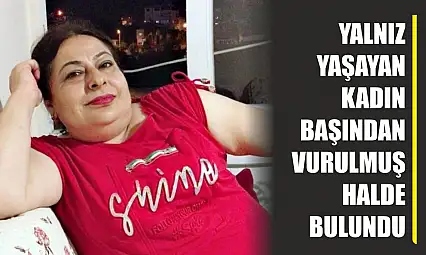 Yalnız yaşayan kadın başından vurulmuş halde bulundu