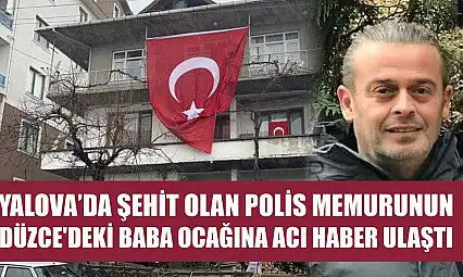 Yalova'da şehit olan polis memurunun Düzce'deki baba ocağına acı haber ulaştı