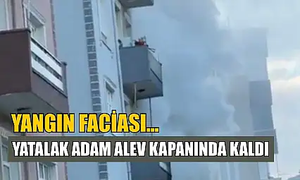 Yangın faciası...Yatalak adam alev kapanında kaldı
