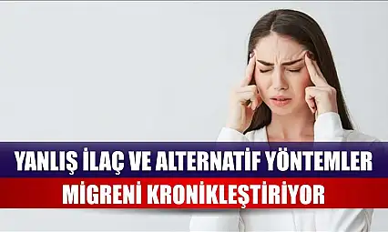 Yanlış ilaç ve alternatif yöntemler migreni kronikleştiriyor