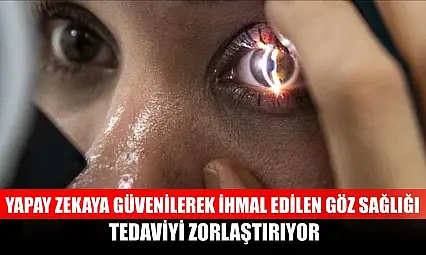 Yapay zekaya güvenilerek ihmal edilen göz sağlığı tedaviyi zorlaştırıyor