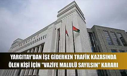 Yargıtay'dan işe giderken trafik kazasında ölen kişi için 'vazife malulü sayılsın' kararı