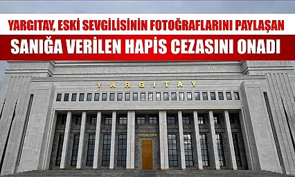 Yargıtay, eski sevgilisinin fotoğraflarını paylaşan sanığa verilen hapis cezasını onadı