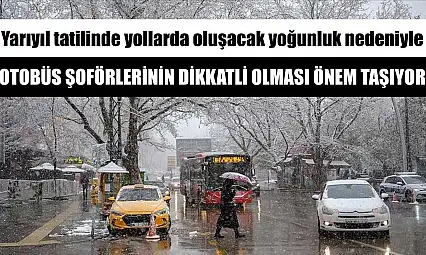 Yarıyıl tatilinde yollarda oluşacak yoğunluk nedeniyle otobüs şoförlerinin dikkatli olması önem taşıyor