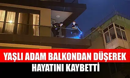 Yaşlı adam balkondan düşerek hayatını kaybetti