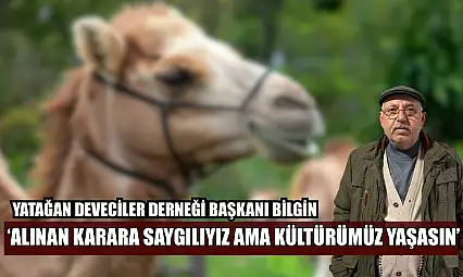 Yatağan Deveciler Derneği Başkanı Bilgin: 'Alınan karara saygılıyız ama kültürümüz yaşasın'