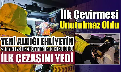 Yeni aldığı ehliyetin zarfını polise açtıran kadın sürücü ilk cezasını yedi