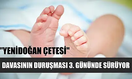 'Yenidoğan çetesi' davasının duruşması 3. gününde sürüyor