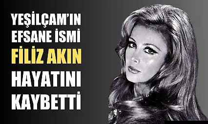 Yeşilçam'ın Efsane İsmi Filiz Akın hayatını kaybetti