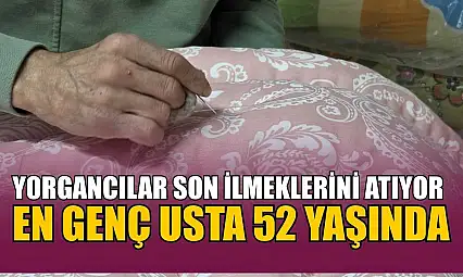 Yorgancılar son ilmeklerini atıyor: En genç usta 52 yaşında