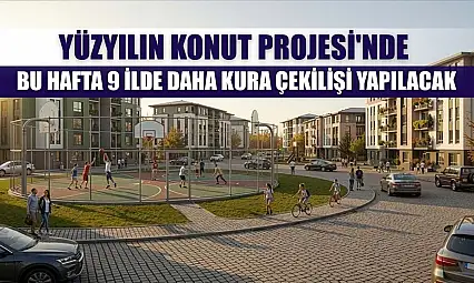 Yüzyılın Konut Projesi'nde bu hafta 9 ilde daha kura çekilişi yapılacak