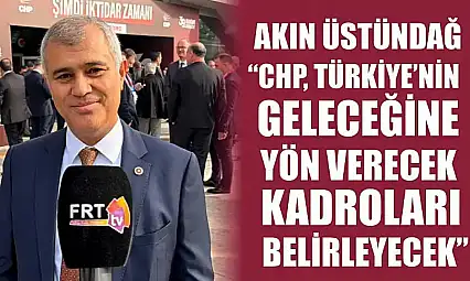 Akın Üstündağ, 'CHP, Türkiye'nin geleceğine yön verecek kadroları belirleyecek'