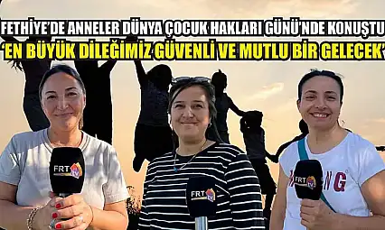 Fethiye'de anneler Dünya Çocuk Hakları Günü'nde konuştu: 'En büyük dileğimiz güvenli ve mutlu bir gelecek'