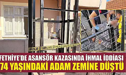 Fethiye'de asansör kazasında ihmal iddiası: 74 yaşındaki adam zemine düştü