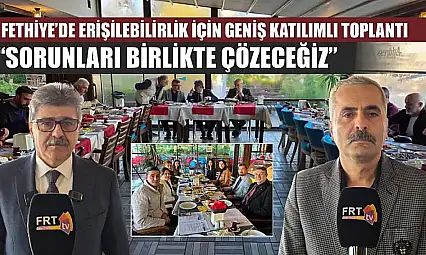 Fethiye'de erişilebilirlik için geniş katılımlı toplantı: 'Sorunları Birlikte Çözeceğiz'