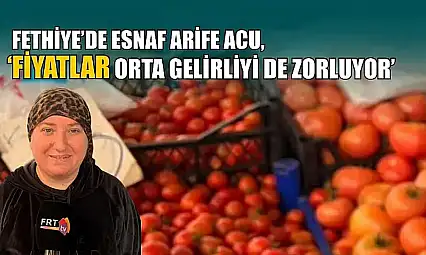 Fethiye'de esnaf Arife Acu, 'Fiyatlar orta gelirliyi de zorluyor'