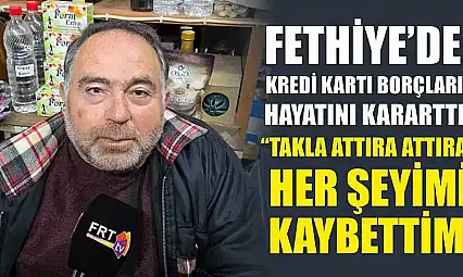 Fethiye'de Kredi Kartı Borçları Hayatını Kararttı: 'Takla Attıra Attıra Her Şeyimi Kaybettim'