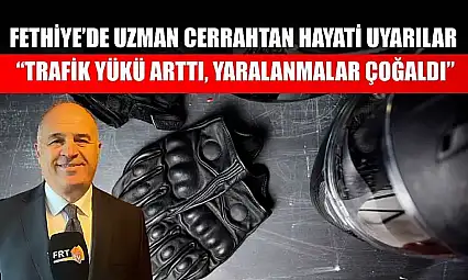 Fethiye'de uzman cerrahtan hayati uyarılar: 'Trafik yükü arttı, yaralanmalar çoğaldı'