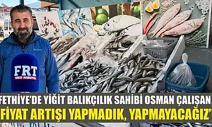 Fethiye'de Yiğit Balıkçılık sahibi Osman Çalışan: 'Fiyat artışı yapmadık, yapmayacağız'