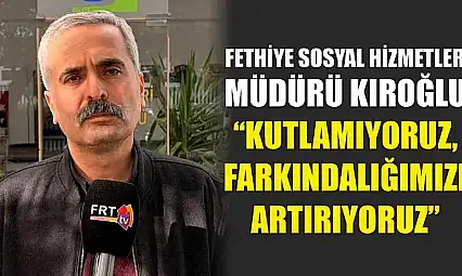 Fethiye Sosyal Hizmetler Müdürü Kıroğlu, 'Kutlamıyoruz, Farkındalığımızı Artırıyoruz'