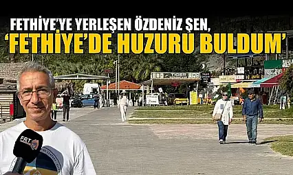 Fethiye'ye yerleşen Özdeniz Şen, 'Fethiye'de huzuru buldum'