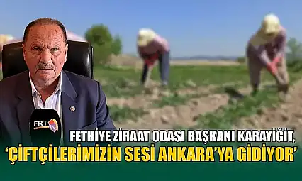 Fethiye Ziraat Odası Başkanı Karayiğit, 'Çiftçilerimizin sesi Ankara'ya gidiyor'