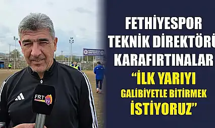 Fethiyespor Teknik Direktörü Karafırtınalar: 'İlk yarıyı galibiyetle bitirmek istiyoruz'