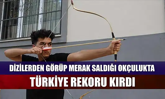 Dizilerden görüp merak saldığı okçulukta Türkiye rekoru kırdı