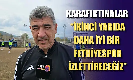 Karafırtınalar: 'İkinci yarıda daha iyi bir Fethiyespor izlettireceğiz'