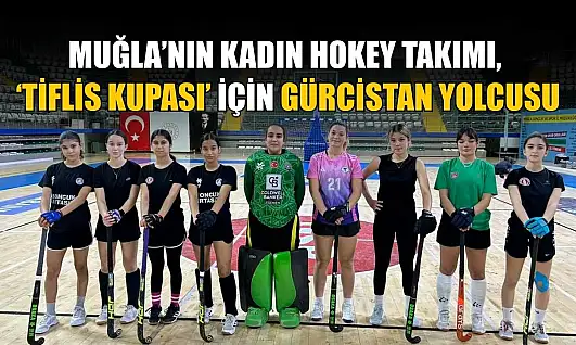 Muğla'nın Kadın Hokey takımı, 'Tiflis Kupası' için Gürcistan yolcusu