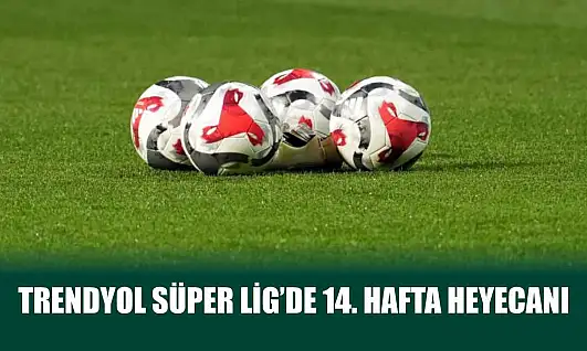 Trendyol Süper Lig'de 14. hafta heyecanı