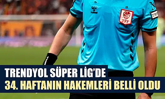 Trendyol Süper Lig'de 34. haftanın hakemleri belli oldu