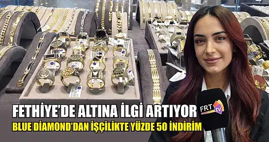 Fethiye'de altına ilgi artıyor: Blue Diamond'dan işçilikte yüzde 50 indirim