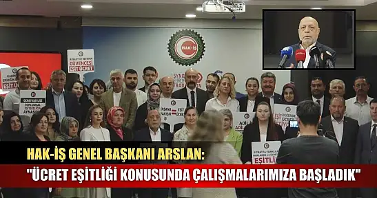 HAK-İŞ Genel Başkanı Arslan: 'Ücret eşitliği konusunda çalışmalarımıza başladık'