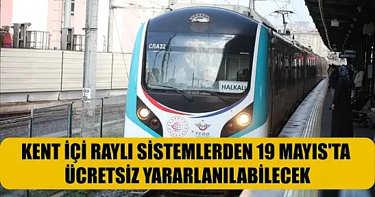 Kent içi raylı sistemlerden 19 Mayıs'ta ücretsiz yararlanılabilecek